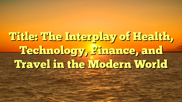 Title: The Interplay of Health, Technology, Finance, and Travel in the Modern World