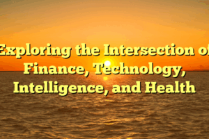 Exploring the Intersection of Finance, Technology, Intelligence, and Health