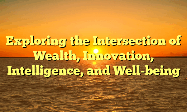 Exploring the Intersection of Wealth, Innovation, Intelligence, and Well-being