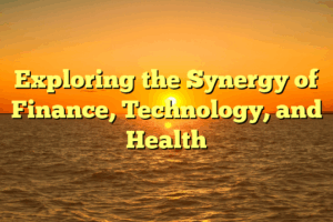 Exploring the Synergy of Finance, Technology, and Health