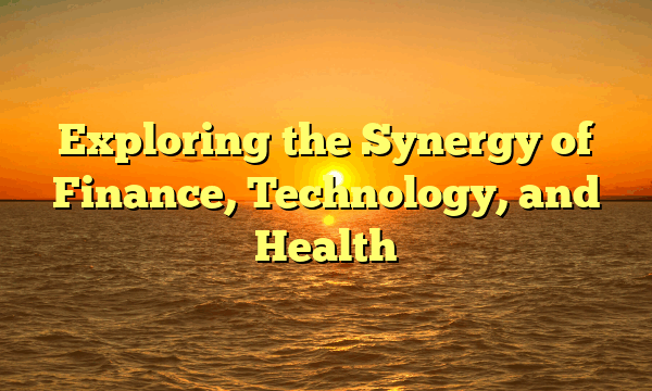 Exploring the Synergy of Finance, Technology, and Health