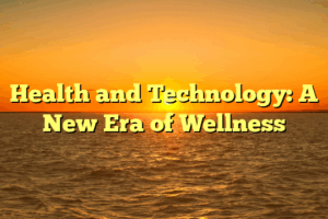 Health and Technology: A New Era of Wellness