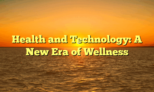 Health and Technology: A New Era of Wellness