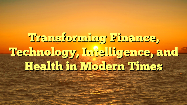 Transforming Finance, Technology, Intelligence, and Health in Modern Times
