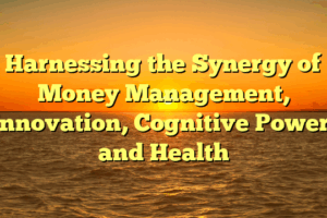 Harnessing the Synergy of Money Management, Innovation, Cognitive Power, and Health