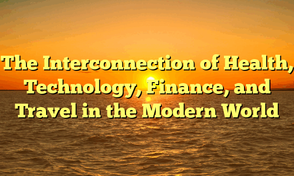 The Interconnection of Health, Technology, Finance, and Travel in the Modern World