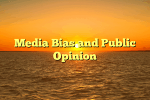Media Bias and Public Opinion