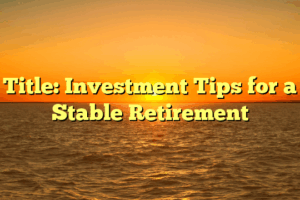 Title: Investment Tips for a Stable Retirement