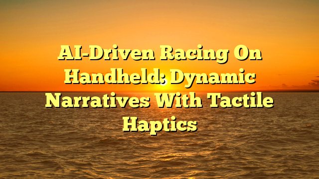 AI-Driven Racing On Handheld: Dynamic Narratives With Tactile Haptics