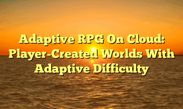 Adaptive RPG On Cloud: Player-Created Worlds With Adaptive Difficulty