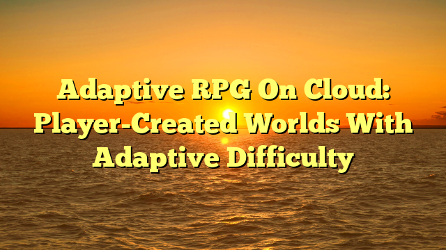 Adaptive RPG On Cloud: Player-Created Worlds With Adaptive Difficulty