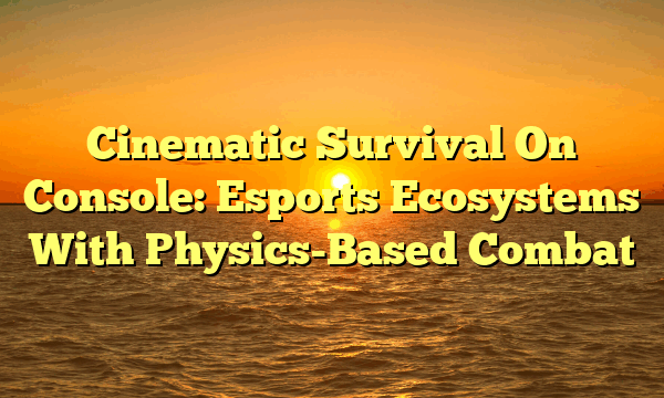 Cinematic Survival On Console: Esports Ecosystems With Physics-Based Combat Cinematic Survival On Console: Esports Ecosystems With Physics-Based Combat