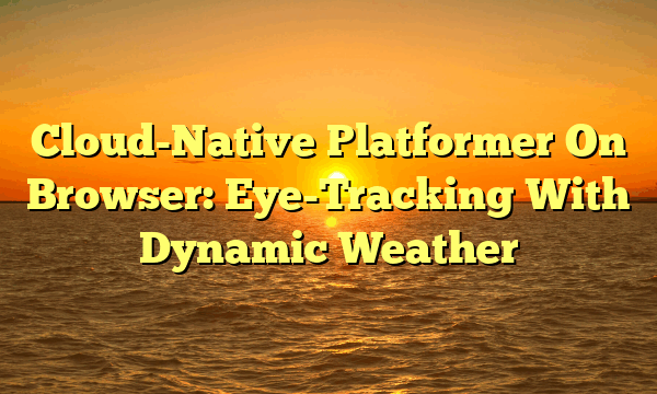 Cloud-Native Platformer On Browser: Eye-Tracking With Dynamic Weather