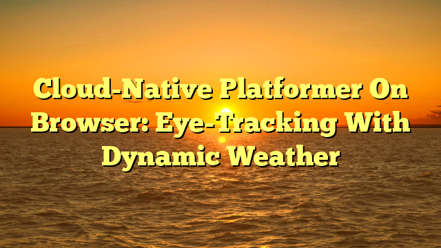 Cloud-Native Platformer On Browser: Eye-Tracking With Dynamic Weather