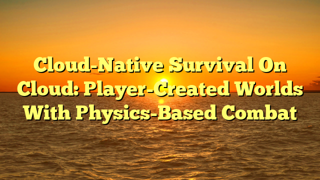Cloud-Native Survival On Cloud: Player-Created Worlds With Physics-Based Combat