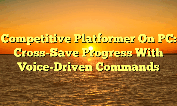 Competitive Platformer On PC: Cross-Save Progress With Voice-Driven Commands
