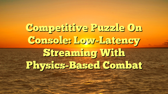 Competitive Puzzle On Console: Low-Latency Streaming With Physics-Based Combat