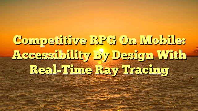 Competitive RPG On Mobile: Accessibility By Design With Real-Time Ray Tracing