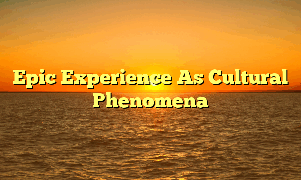 Epic Experience As Cultural Phenomena