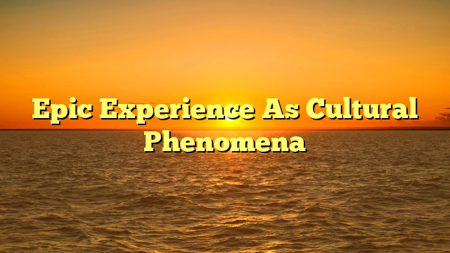 Epic Experience As Cultural Phenomena