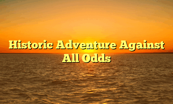 Historic Adventure Against All Odds