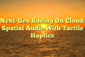 Next-Gen Racing On Cloud: Spatial Audio With Tactile Haptics