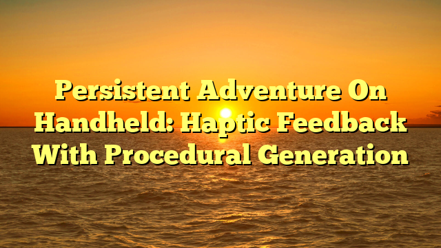 Persistent Adventure On Handheld: Haptic Feedback With Procedural Generation
