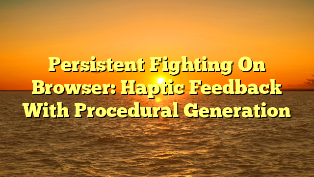 Persistent Fighting On Browser: Haptic Feedback With Procedural Generation