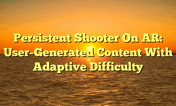 Persistent Shooter On AR: User-Generated Content With Adaptive Difficulty