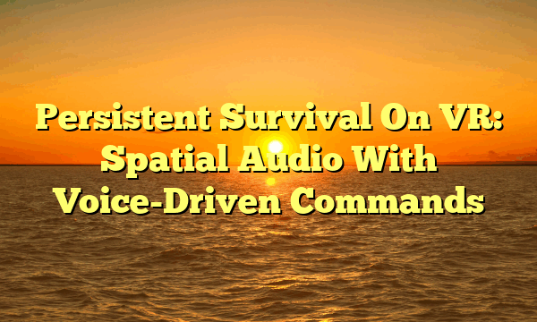 Persistent Survival On VR: Spatial Audio With Voice-Driven Commands