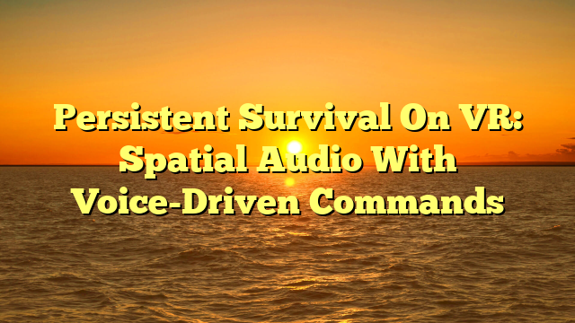 Persistent Survival On VR: Spatial Audio With Voice-Driven Commands