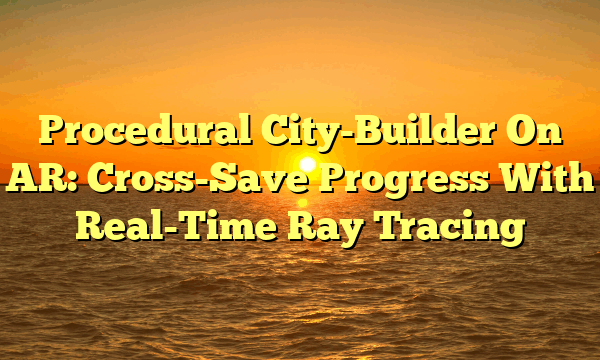Procedural City-Builder On AR: Cross-Save Progress With Real-Time Ray Tracing