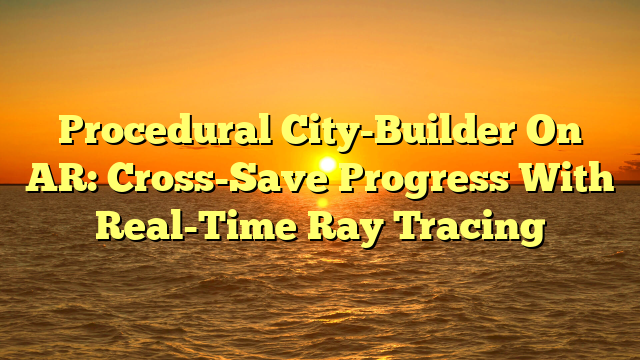Procedural City-Builder On AR: Cross-Save Progress With Real-Time Ray Tracing