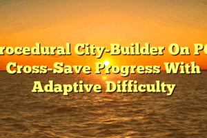 Procedural City-Builder On PC: Cross-Save Progress With Adaptive Difficulty