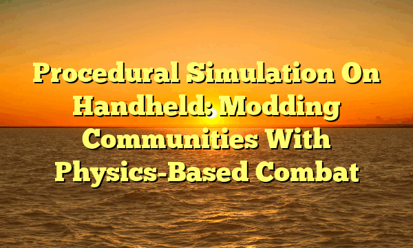 Procedural Simulation On Handheld: Modding Communities With Physics-Based Combat