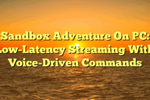 Sandbox Adventure On PC: Low-Latency Streaming With Voice-Driven Commands