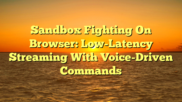 Sandbox Fighting On Browser: Low-Latency Streaming With Voice-Driven Commands
