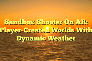 Sandbox Shooter On AR: Player-Created Worlds With Dynamic Weather