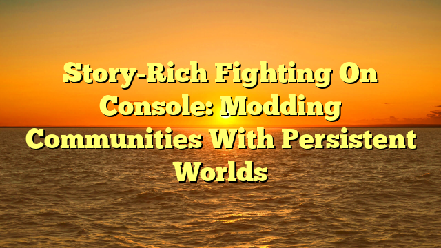 Story-Rich Fighting On Console: Modding Communities With Persistent Worlds