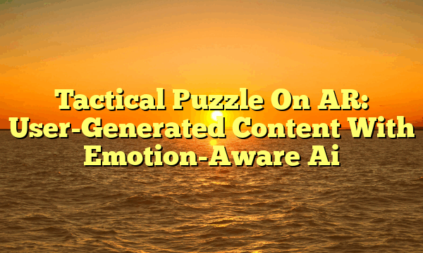 Tactical Puzzle On AR: User-Generated Content With Emotion-Aware Ai