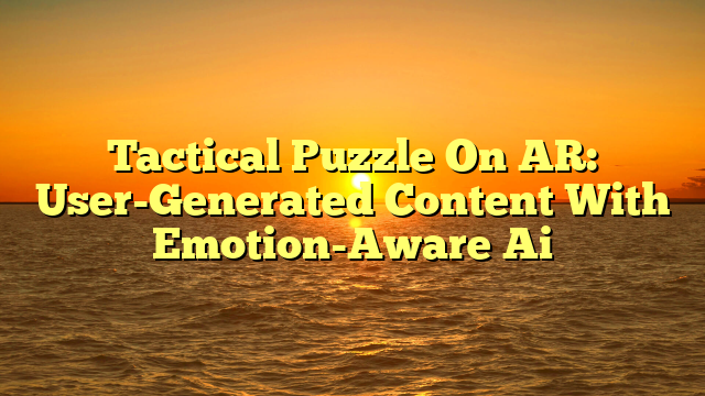 Tactical Puzzle On AR: User-Generated Content With Emotion-Aware Ai