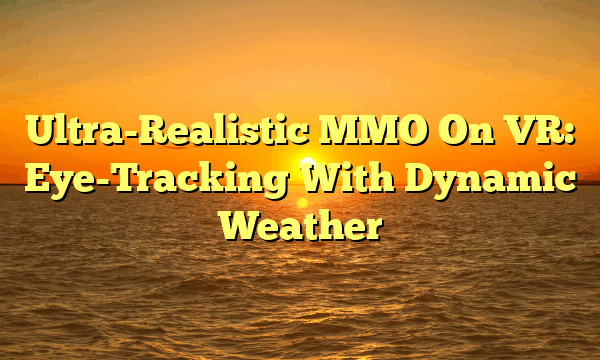 Ultra-Realistic MMO On VR: Eye-Tracking With Dynamic Weather