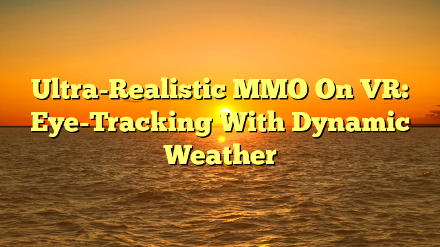 Ultra-Realistic MMO On VR: Eye-Tracking With Dynamic Weather