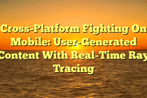 Cross-Platform Fighting On Mobile: User-Generated Content With Real-Time Ray Tracing