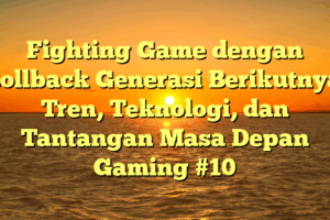 Fighting Game dengan Rollback Generasi Berikutnya: Tren, Teknologi, dan Tantangan Masa Depan Gaming #10