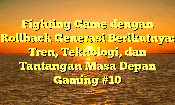 Fighting Game dengan Rollback Generasi Berikutnya: Tren, Teknologi, dan Tantangan Masa Depan Gaming #10
