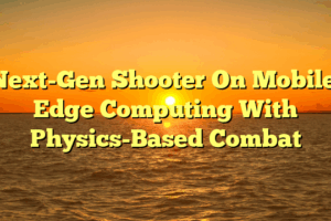 Next-Gen Shooter On Mobile: Edge Computing With Physics-Based Combat