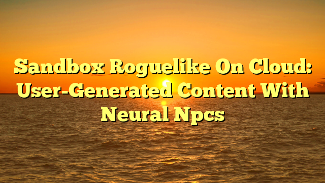 Sandbox Roguelike On Cloud: User-Generated Content With Neural Npcs