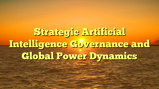 Strategic Artificial Intelligence Governance and Global Power Dynamics