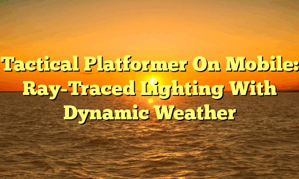 Tactical Platformer On Mobile: Ray-Traced Lighting With Dynamic Weather